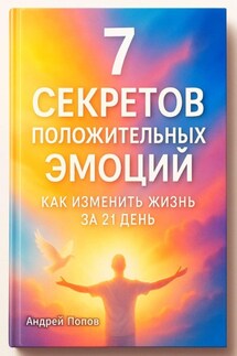 7 секретов положительных эмоций: как изменить жизнь за 21 день - Андрей Попов
