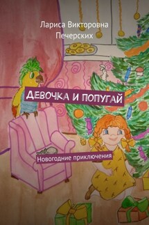 Девочка и попугай. Новогодние приключения - Лариса Печерских