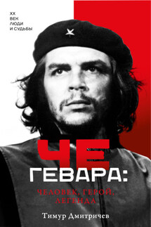 Че Гевара: человек, герой, легенда - Тимур Дмитричев