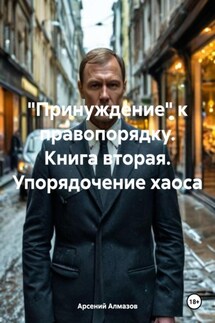 «Принуждение» к правопорядку. Книга вторая. Упорядочение хаоса - Арсений Алмазов