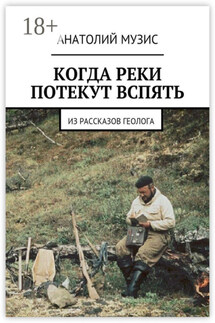 Когда реки потекут вспять. Из рассказов геолога - Анатолий Музис
