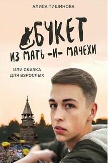 Букет из мать-и-мачехи, или Сказка для взрослых - Алиса Тишинова