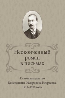 Неоконченный роман в письмах. Книгоиздательство Константина Фёдоровича Некрасова 1911-1916 годы - Ирина Ваганова