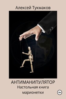 Антиманипулятор. Настольная книга марионетки - Алексей Тукмаков