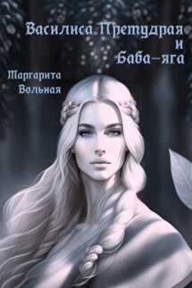 Василиса Премудрая и Баба-яга - Маргарита Вольная