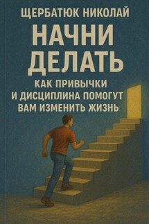 Начни Делать: Как привычки и дисциплина помогут вам изменить жизнь - Николай Щербатюк