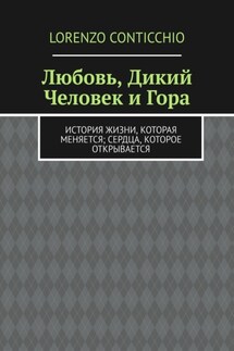 Любовь, Дикий Человек и Гора. История жизни, которая меняется; сердца, которое открывается - Lorenzo Conticchio