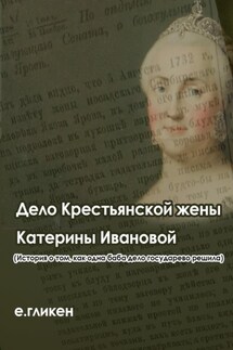 Дело крестьянской жены Катерины Ивановой (История о том, как одна баба дело государево решила) - Екатерина Гликен