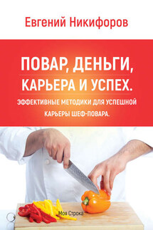 Повар, деньги, карьера и успех. Эффективные методики для успешной карьеры шеф-повара - Евгений Никифоров