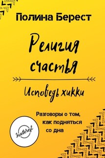 Религия счастья. Исповедь хикки. Разговоры о том, как подняться со дна - Полина Берест