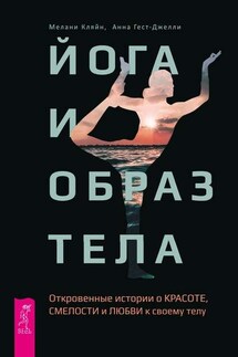 Йога и образ тела. Откровенные истории о красоте, смелости и любви к своему телу - Мелани Кляйн, Анна Гест-Джелли