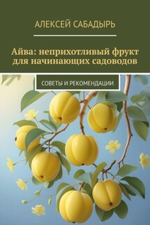 Айва: неприхотливый фрукт для начинающих садоводов. Советы и рекомендации - Алексей Сабадырь