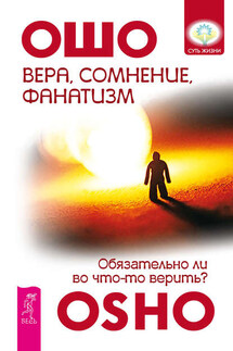 Вера, сомнение, фанатизм. Обязательно ли во что-то верить? - Бхагаван Раджниш (Ошо)