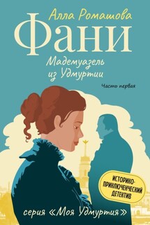 Фани – мадемуазель из Удмуртии. Часть Первая - Алла Ромашова