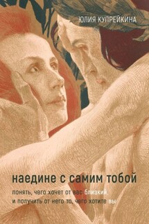 Наедине с самим тобой. Понять, чего хочет от вас близкий, и получить от него то, чего хотите вы - Юлия Купрейкина