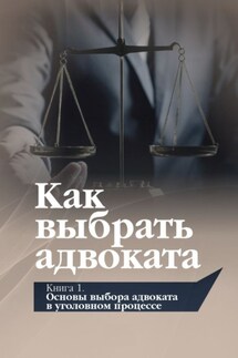 Как выбрать адвоката. Книга 1. Основы выбора адвоката в уголовном процессе - Игорь Михайлович Поляков, Ирина Викторовна Краснова