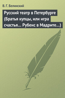 Русский театр в Петербурге (Братья купцы, или игра счастья… Рубенс в Мадрите…) - Виссарион Белинский