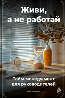 Живи, а не работай: Тайм-менеджмент для руководителей - Артем Демиденко