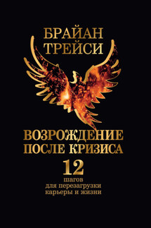 Возрождение после кризиса. 12 шагов для перезагрузки карьеры и жизни - Брайан Трейси