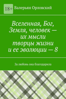 Вселенная, Бог, Земля, человек – их мысли творцы жизни и ее эволюции – 8. За любовь она благодарила - Валерьян Орловский