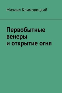 Первобытные венеры и открытие огня - Михаил Климовицкий
