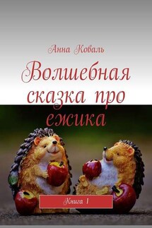 Волшебная сказка про ежика. Книга 1 - Анна Коваль