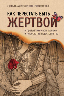 Как перестать быть жертвой и превратить свои ошибки и недостатки в достоинства - Гузель Хуснуллина-Махортова
