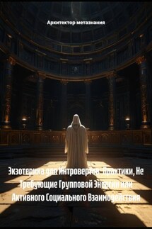 Экзотерика для Интровертов: Практики, Не Требующие Групповой Энергии или Активного Социального Взаимодействия - Архитектор метазнания