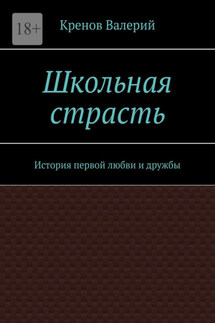 Школьная страсть. История первой любви и дружбы - Валерий Кренов