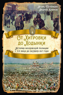 От Хитровки до Ходынки. История московской полиции с XII века до октября 1917 года - Игорь Анатольевич Потёмкин, Андрей Юрьевич Климов