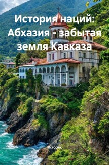 История наций: Абхазия – забытая земля Кавказа - Историк