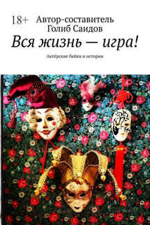 Вся жизнь – игра! Актёрские байки и истории - Голиб Саидов