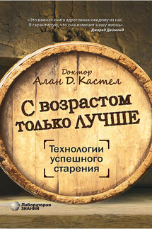 С возрастом только лучше. Технологии успешного старения - Алан Кастел