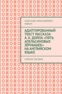 Адаптированный текст рассказа А. К. Дойла «Пять апельсиновых зёрнышек» на английском языке. Учебное пособие - Александр Левкин