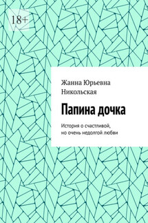 Папина дочка. История о счастливой, но очень недолгой любви - Жанна Никольская