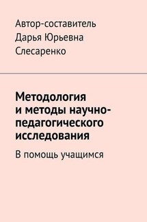Методология и методы научно-педагогического исследования. В помощь учащимся - Дарья Слесаренко