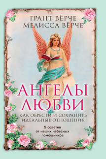 Ангелы любви. Как обрести и сохранить идеальные отношения - Грант Вёрче, Мелисса Вёрче
