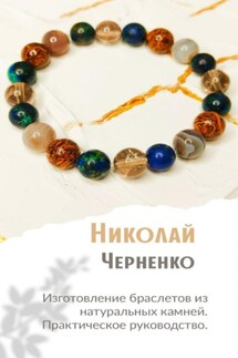 Изготовление браслетов из натуральных камней. Практическое руководство. - Николай Черненко