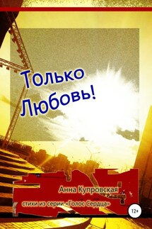 Только Любовь! Стихи из серии «Голос Сердца» - Анна Купровская