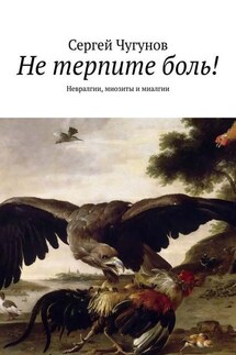 Не терпите боль! Невралгии, миозиты и миалгии - Сергей Чугунов