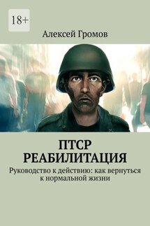 ПТСР. Реабилитация. Руководство к действию: как вернуться к нормальной жизни - Алексей Громов