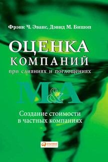 Оценка компаний при слияниях и поглощениях. Создание стоимости в частных компаниях - Фрэнк Ч. Эванс, Дэвид М. Бишоп