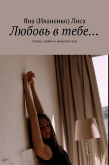 Любовь в тебе… Стихи о любви и женской силе - Яна (Иваненко) Лиса