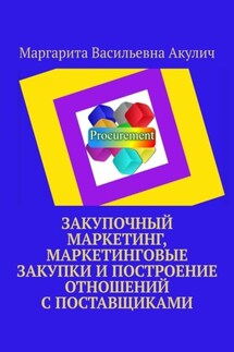 Закупочный маркетинг, маркетинговые закупки и построение отношений с поставщиками - Маргарита Акулич