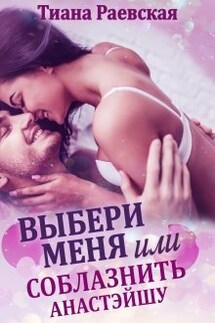 Выбери меня, или Соблазнить Анастэйшу - Тиана Раевская