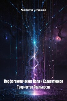 Морфогенетические Поля и Коллективное Творчество Реальности - Архитектор метазнания