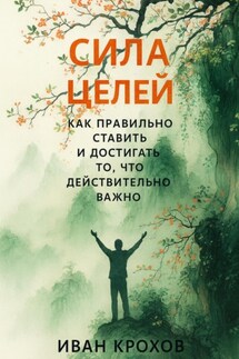 Сила целей: как правильно ставить и достигать то, что действительно важно - Иван Крохов