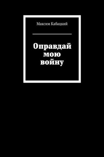 Оправдай мою войну - Максим Кабацкий
