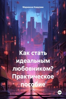 Как стать идеальным любовником? Практическое пособие - Марианна Ковалева