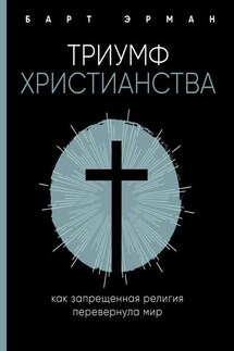 Триумф христианства. Как запрещенная религия перевернула мир - Барт Эрман